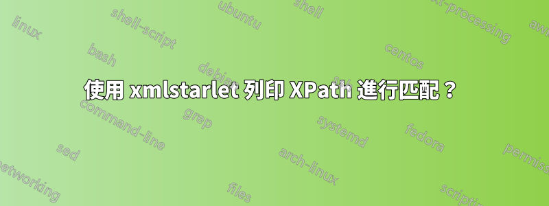 使用 xmlstarlet 列印 XPath 進行匹配？