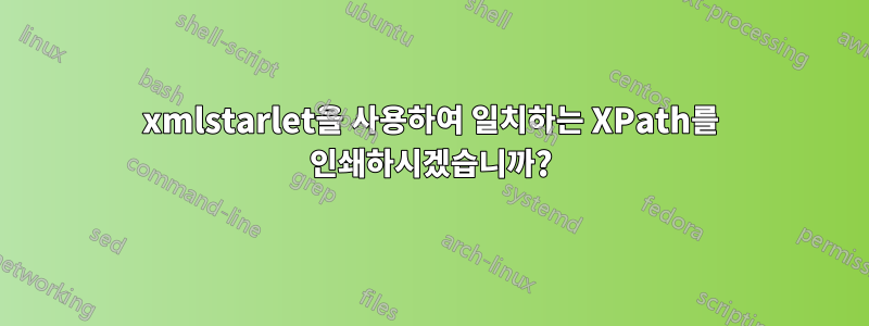 xmlstarlet을 사용하여 일치하는 XPath를 인쇄하시겠습니까?