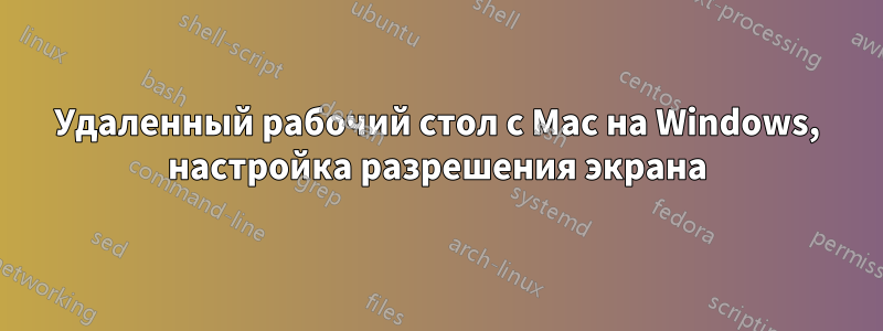 Удаленный рабочий стол с Mac на Windows, настройка разрешения экрана