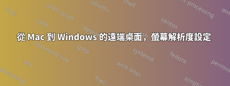 從 Mac 到 Windows 的遠端桌面，螢幕解析度設定