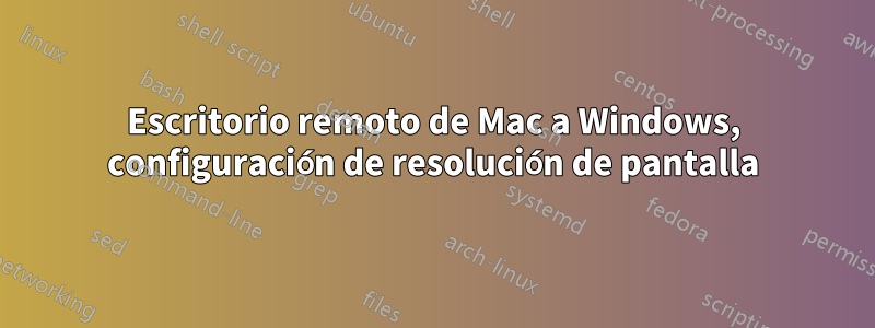 Escritorio remoto de Mac a Windows, configuración de resolución de pantalla