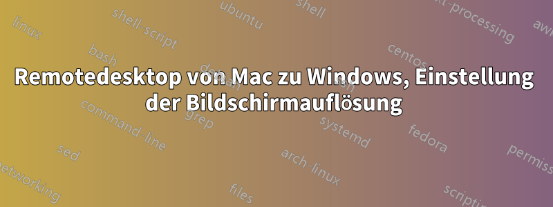 Remotedesktop von Mac zu Windows, Einstellung der Bildschirmauflösung