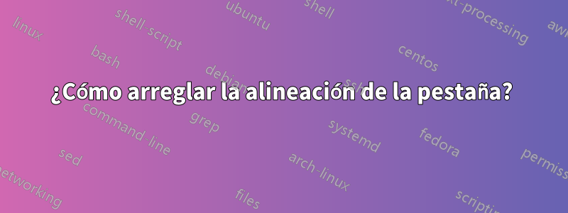 ¿Cómo arreglar la alineación de la pestaña?