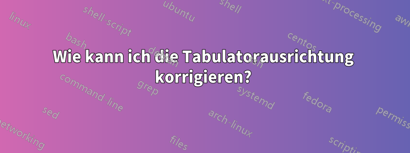 Wie kann ich die Tabulatorausrichtung korrigieren?