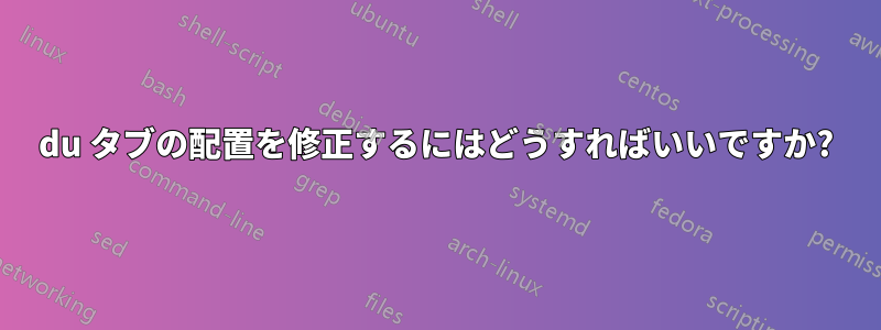 du タブの配置を修正するにはどうすればいいですか?