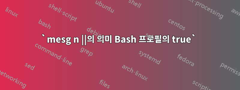 `mesg n ||의 의미 Bash 프로필의 true`