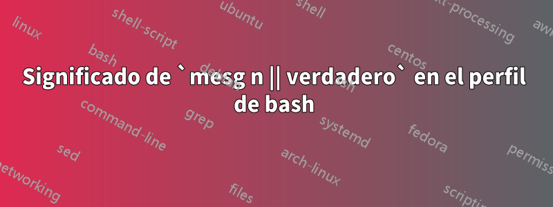 Significado de `mesg n || verdadero` en el perfil de bash