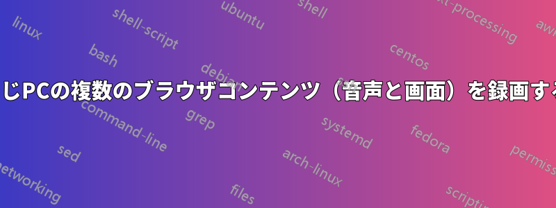 同じPCの複数のブラウザコンテンツ（音声と画面）を録画する