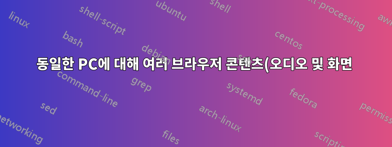 동일한 PC에 대해 여러 브라우저 콘텐츠(오디오 및 화면) 녹음