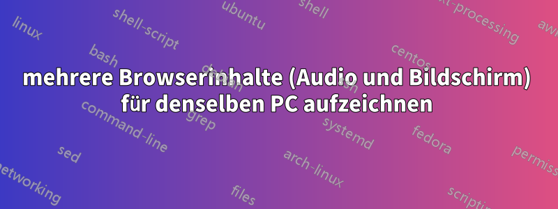 mehrere Browserinhalte (Audio und Bildschirm) für denselben PC aufzeichnen