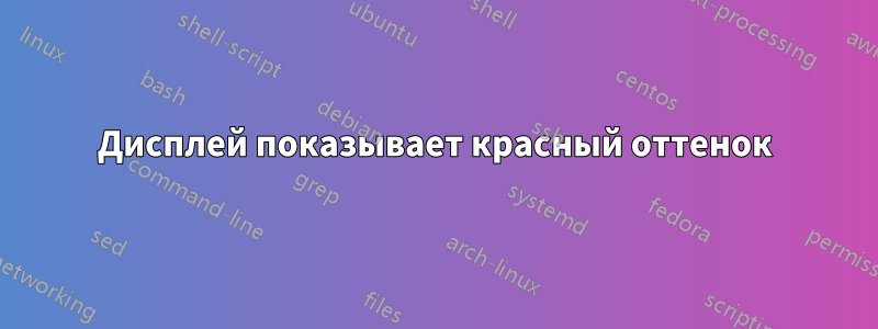 Дисплей показывает красный оттенок