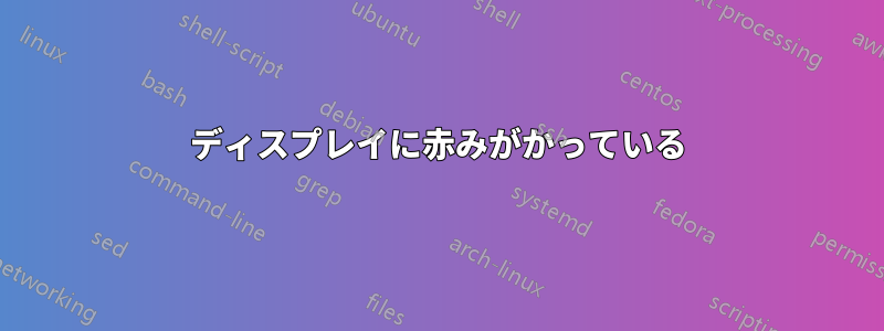 ディスプレイに赤みがかっている