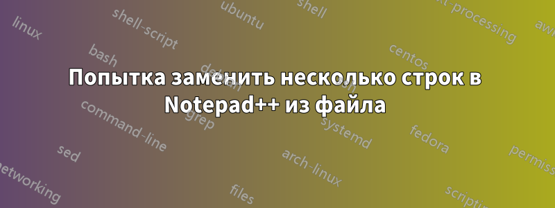 Попытка заменить несколько строк в Notepad++ из файла