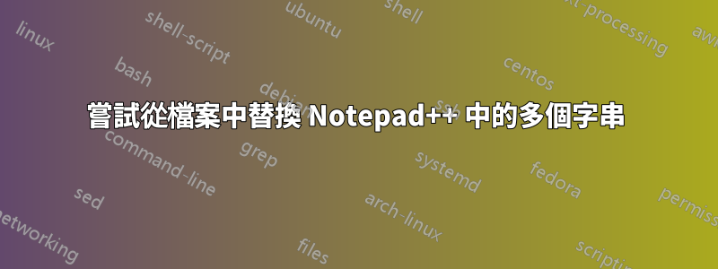 嘗試從檔案中替換 Notepad++ 中的多個字串