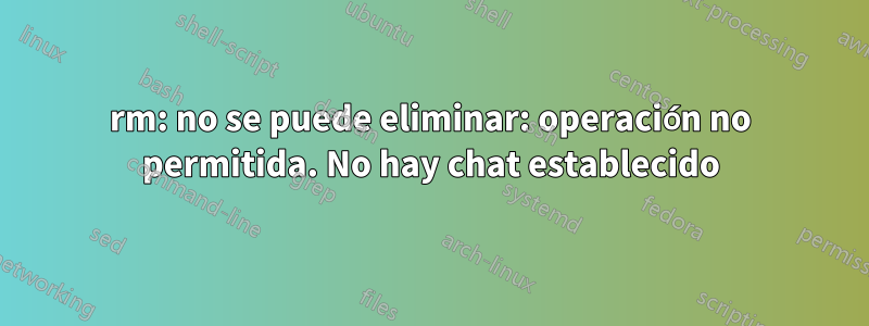 rm: no se puede eliminar: operación no permitida. No hay chat establecido