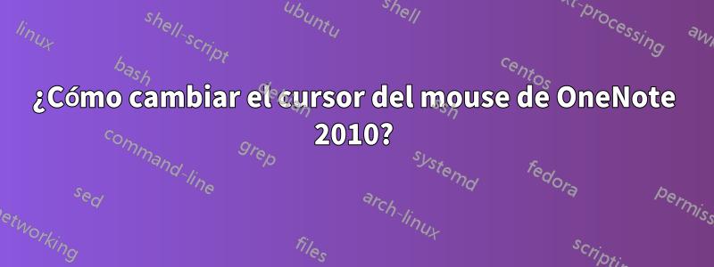 ¿Cómo cambiar el cursor del mouse de OneNote 2010?