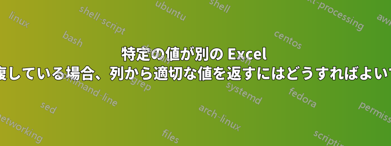 特定の値が別の Excel 範囲内で重複している場合、列から適切な値を返すにはどうすればよいでしょうか?