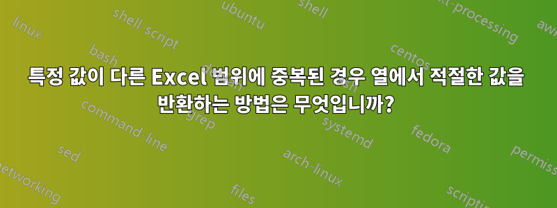 특정 값이 다른 Excel 범위에 중복된 경우 열에서 적절한 값을 반환하는 방법은 무엇입니까?