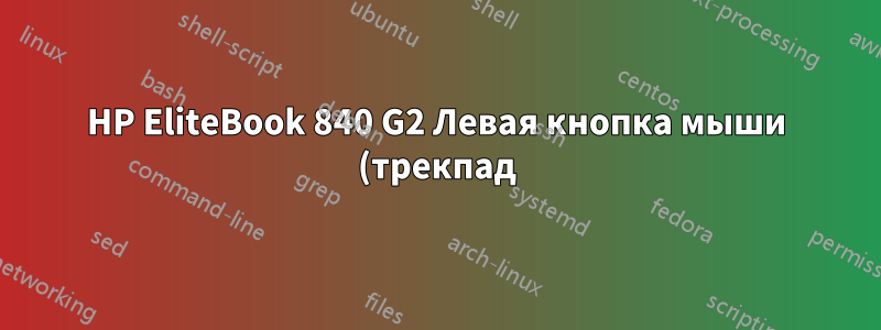 HP EliteBook 840 G2 Левая кнопка мыши (трекпад) моего ноутбука не работает. Она работает только при одновременном использовании тачпада.