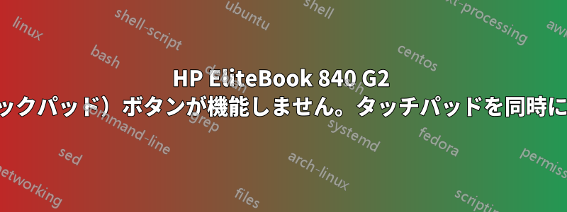 HP EliteBook 840 G2 ノートパソコンの左クリック（トラックパッド）ボタンが機能しません。タッチパッドを同時に使用しているときのみ機能します。