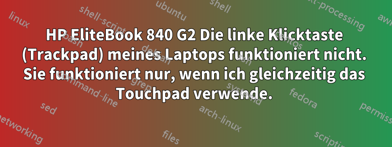 HP EliteBook 840 G2 Die linke Klicktaste (Trackpad) meines Laptops funktioniert nicht. Sie funktioniert nur, wenn ich gleichzeitig das Touchpad verwende.