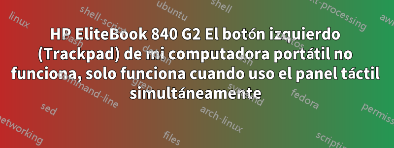 HP EliteBook 840 G2 El botón izquierdo (Trackpad) de mi computadora portátil no funciona, solo funciona cuando uso el panel táctil simultáneamente