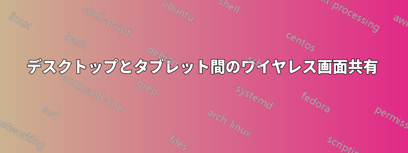 デスクトップとタブレット間のワイヤレス画面共有