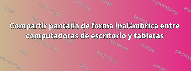 Compartir pantalla de forma inalámbrica entre computadoras de escritorio y tabletas