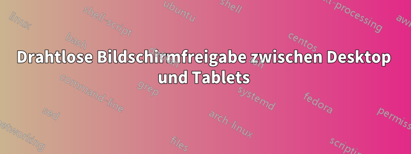 Drahtlose Bildschirmfreigabe zwischen Desktop und Tablets