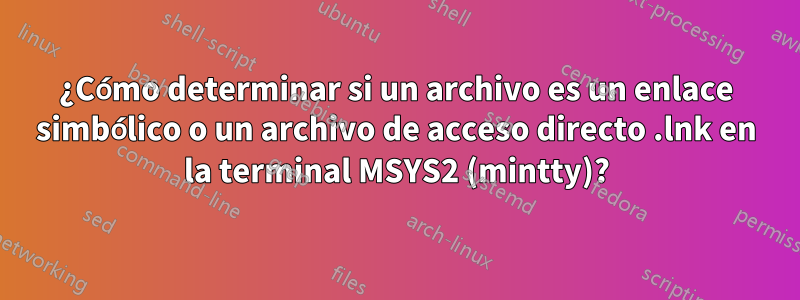 ¿Cómo determinar si un archivo es un enlace simbólico o un archivo de acceso directo .lnk en la terminal MSYS2 (mintty)?