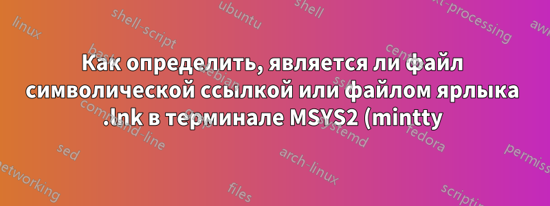 Как определить, является ли файл символической ссылкой или файлом ярлыка .lnk в терминале MSYS2 (mintty)?