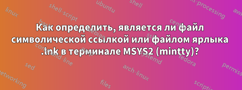 Как определить, является ли файл символической ссылкой или файлом ярлыка .lnk в терминале MSYS2 (mintty)?