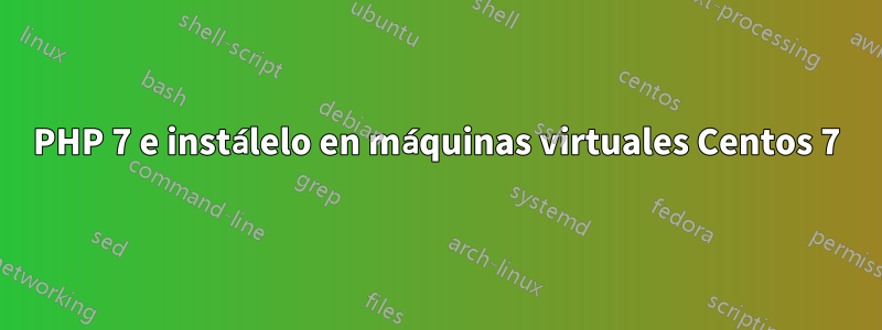 PHP 7 e instálelo en máquinas virtuales Centos 7