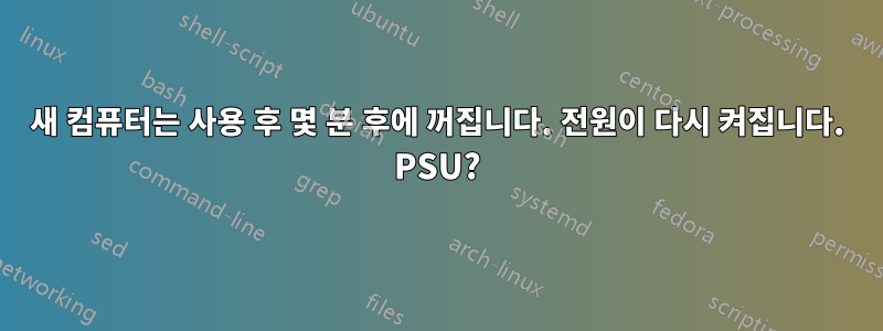 새 컴퓨터는 사용 후 몇 분 후에 꺼집니다. 전원이 다시 켜집니다. PSU?