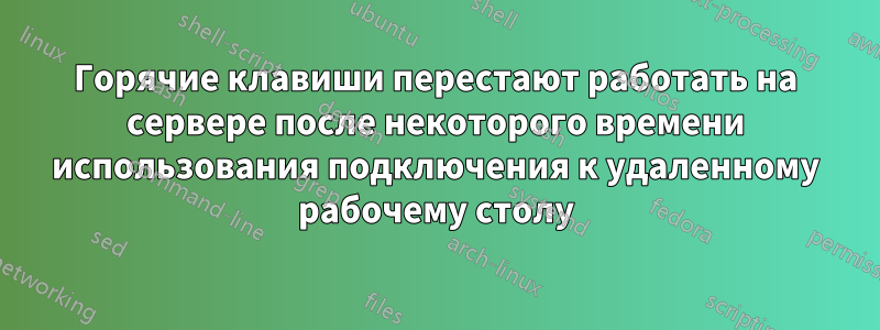 Горячие клавиши перестают работать на сервере после некоторого времени использования подключения к удаленному рабочему столу