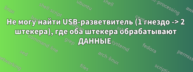 Не могу найти USB-разветвитель (1 гнездо -> 2 штекера), где оба штекера обрабатывают ДАННЫЕ 