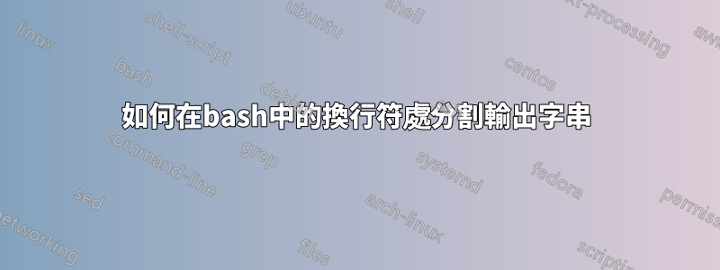 如何在bash中的換行符處分割輸出字串