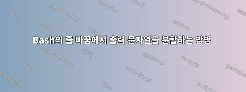 Bash의 줄 바꿈에서 출력 문자열을 분할하는 방법