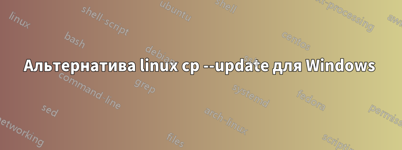 Альтернатива linux cp --update для Windows