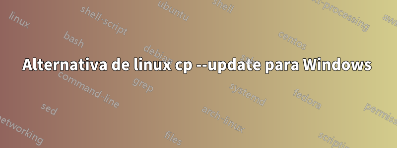 Alternativa de linux cp --update para Windows