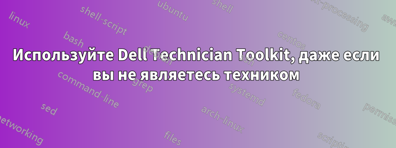 Используйте Dell Technician Toolkit, даже если вы не являетесь техником