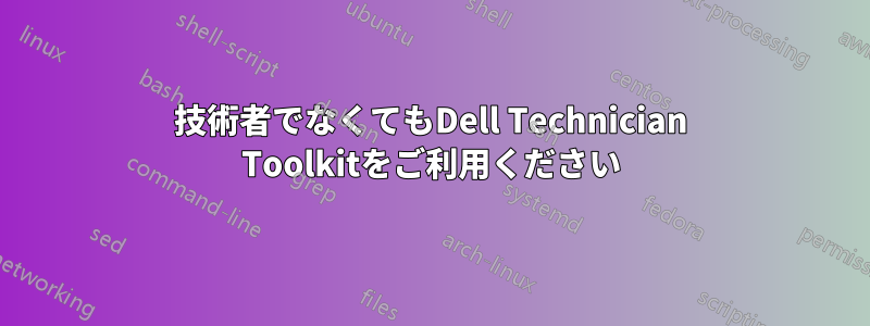 技術者でなくてもDell Technician Toolkitをご利用ください