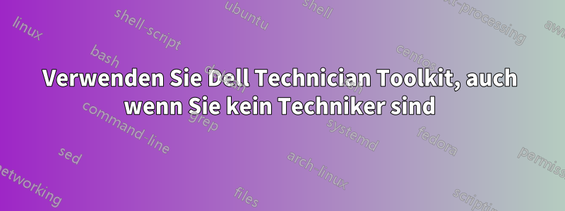 Verwenden Sie Dell Technician Toolkit, auch wenn Sie kein Techniker sind