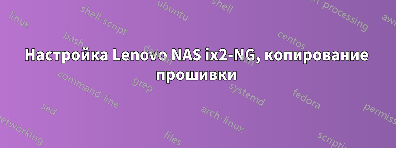 Настройка Lenovo NAS ix2-NG, копирование прошивки