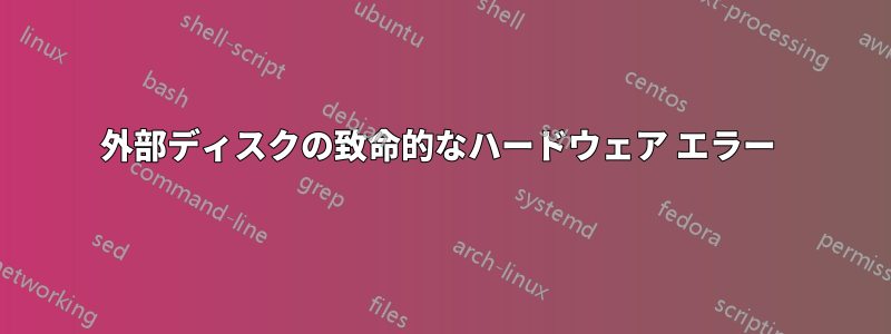 外部ディスクの致命的なハードウェア エラー 