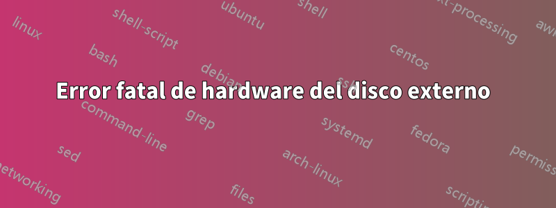 Error fatal de hardware del disco externo 