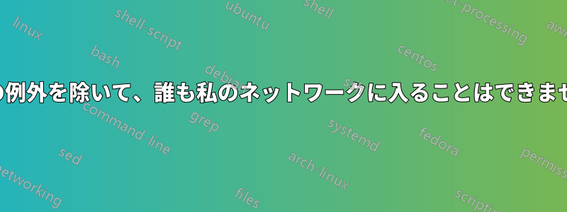 1つの例外を除いて、誰も私のネットワークに入ることはできません