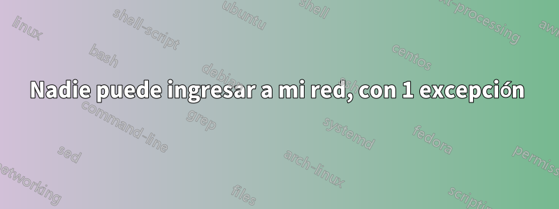 Nadie puede ingresar a mi red, con 1 excepción