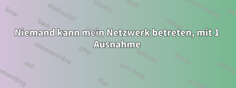 Niemand kann mein Netzwerk betreten, mit 1 Ausnahme