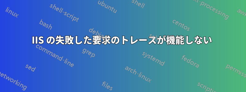 IIS の失敗した要求のトレースが機能しない